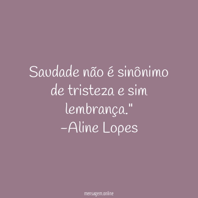 "Saudade não é sinônimo de tristeza e sim lembrança."