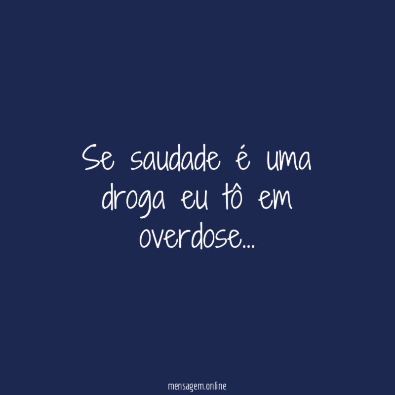 Se saudade é uma droga eu tô em overdose