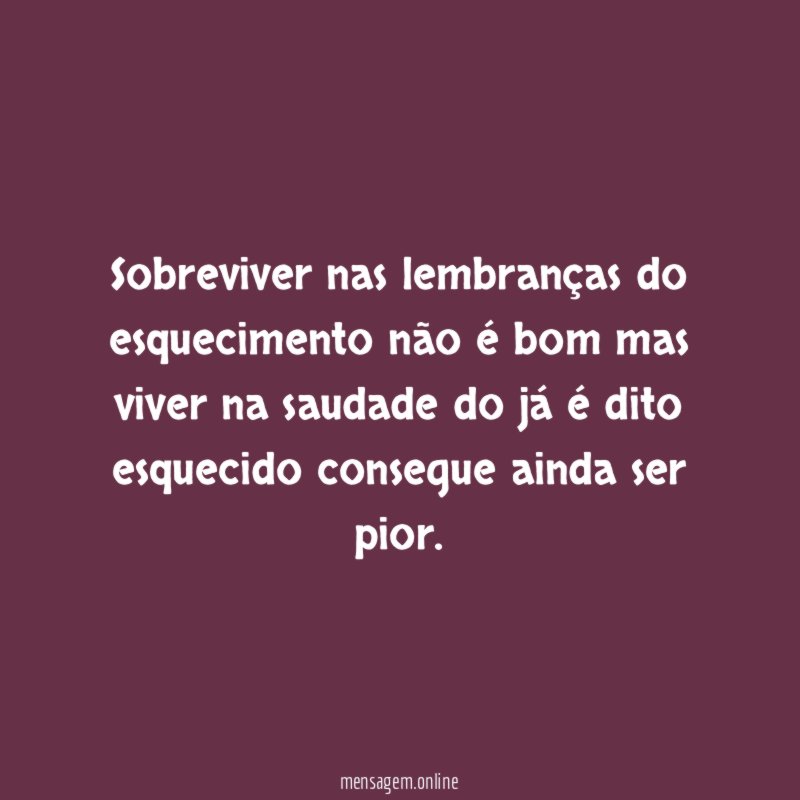 Sobreviver nas lembranças do esquecimento não é bom