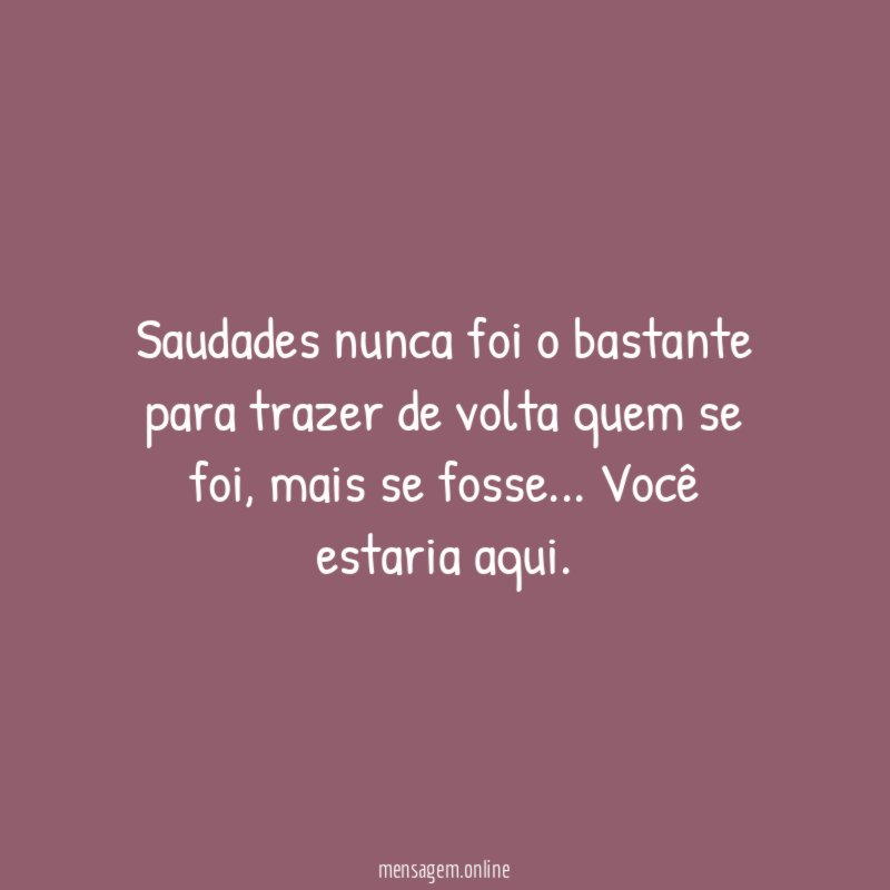 Saudades nunca foi o bastante para trazer de volta quem se foi