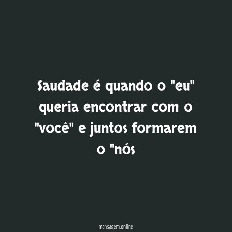 Saudade é quando o "eu" queria encontrar com