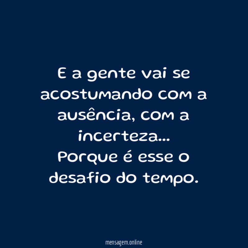 E a gente vai se acostumando com a ausência