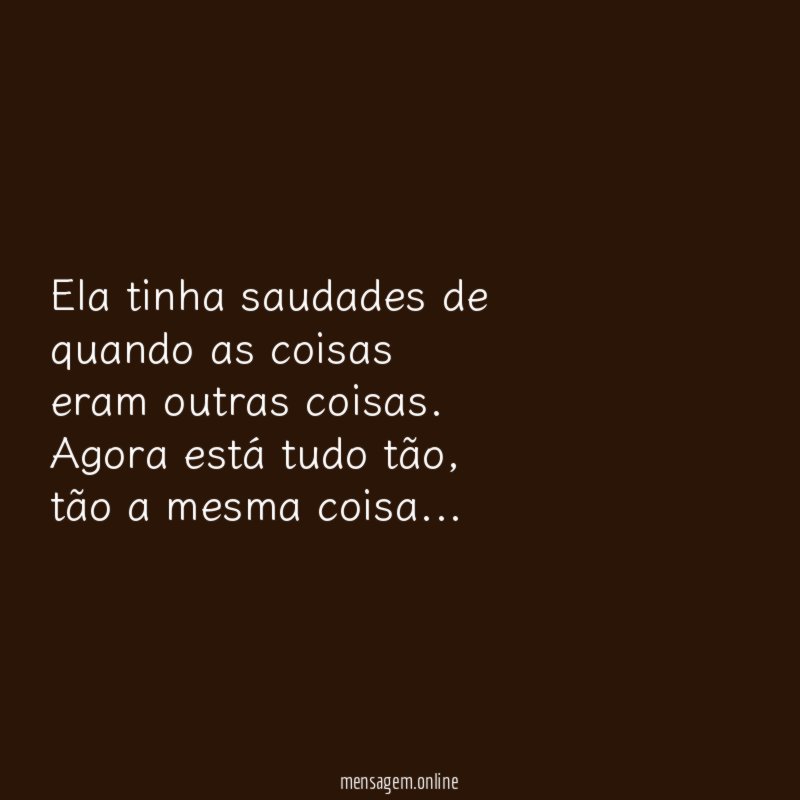 Ela tinha saudades de quando as coisas eram outras coisas