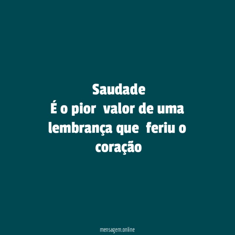 Saudade É o pior valor de uma lembrança que