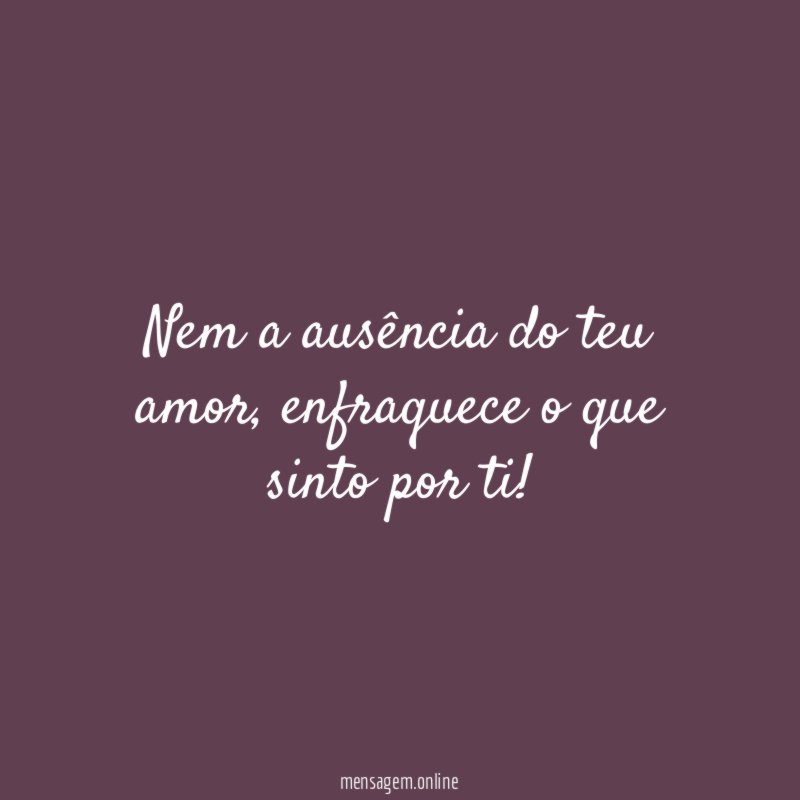 Nem a ausência do teu amor