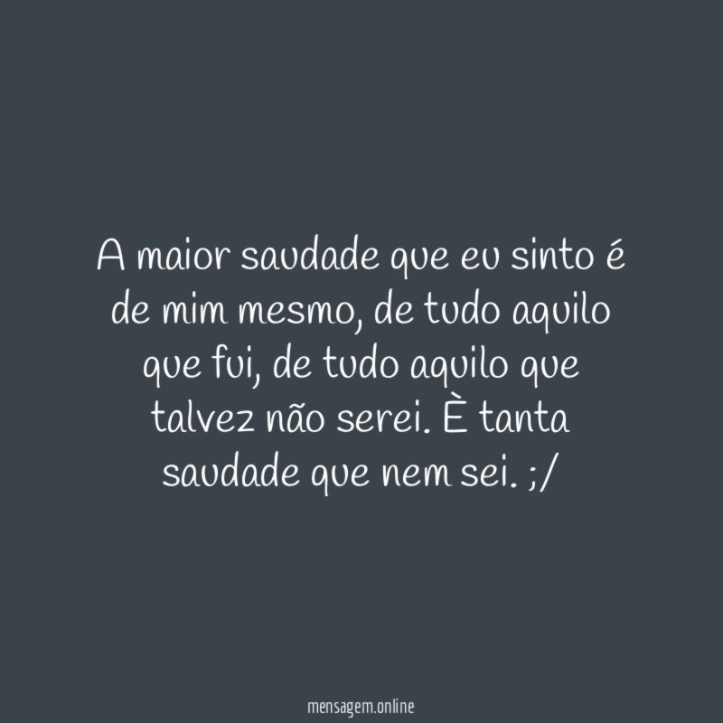 A maior saudade que eu sinto é de mim mesmo