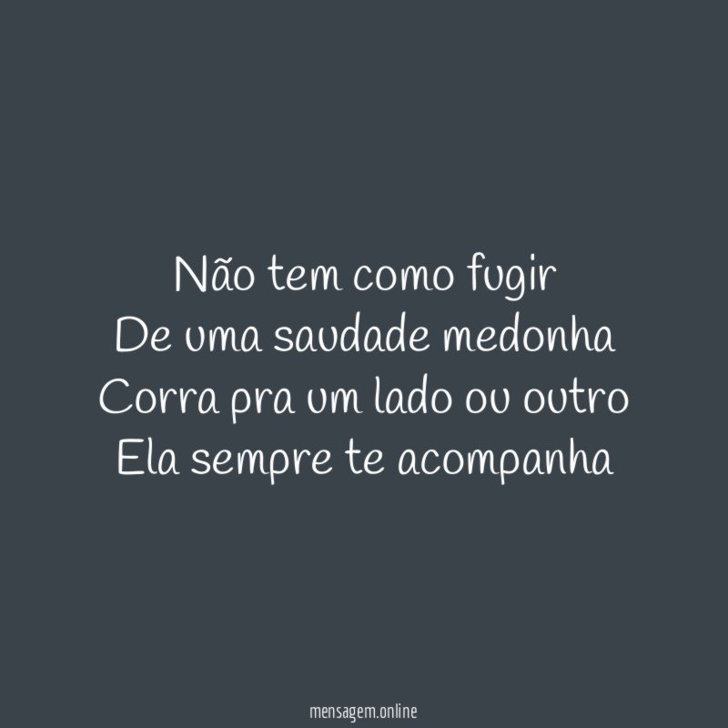 Não tem como fugir De uma saudade medonha Corra pra