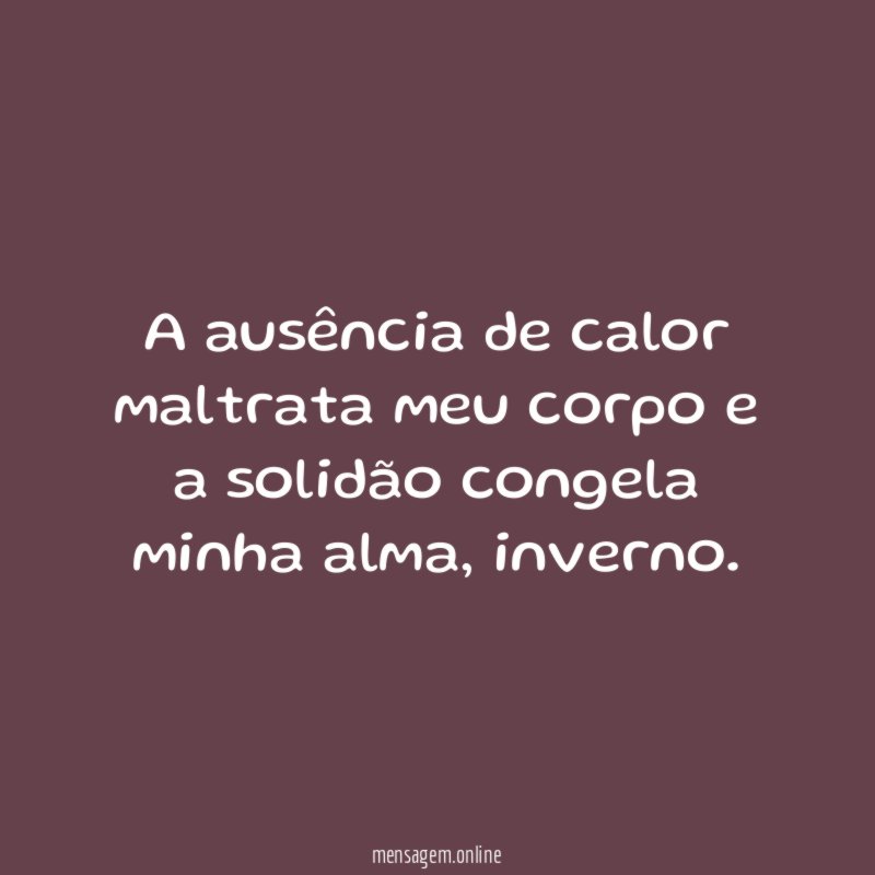 A ausência de calor maltrata meu corpo