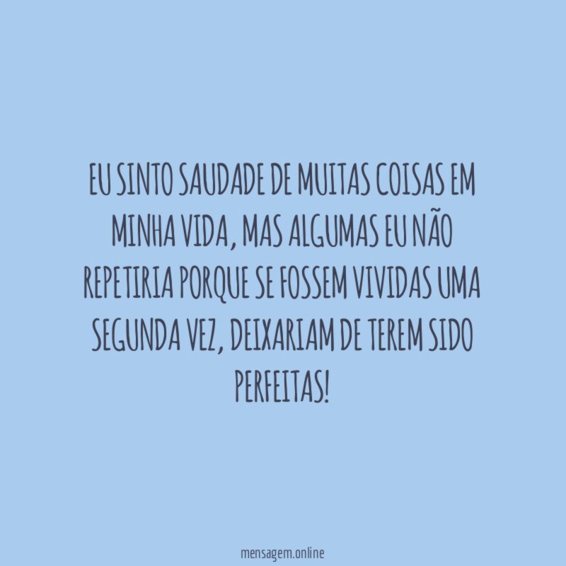 Eu sinto saudade de muitas coisas em minha vida