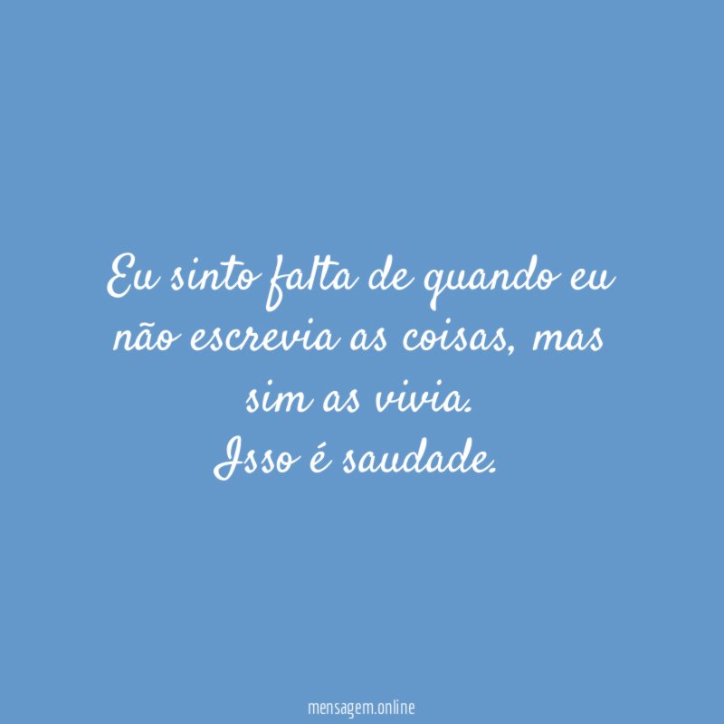 Eu sinto falta de quando eu não escrevia as coisas