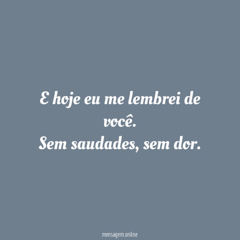 E hoje eu me lembrei de você