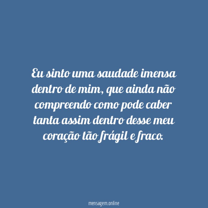 Eu sinto uma saudade imensa dentro de mim