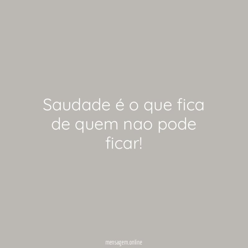 Saudade é o que fica de quem nao pode ficar