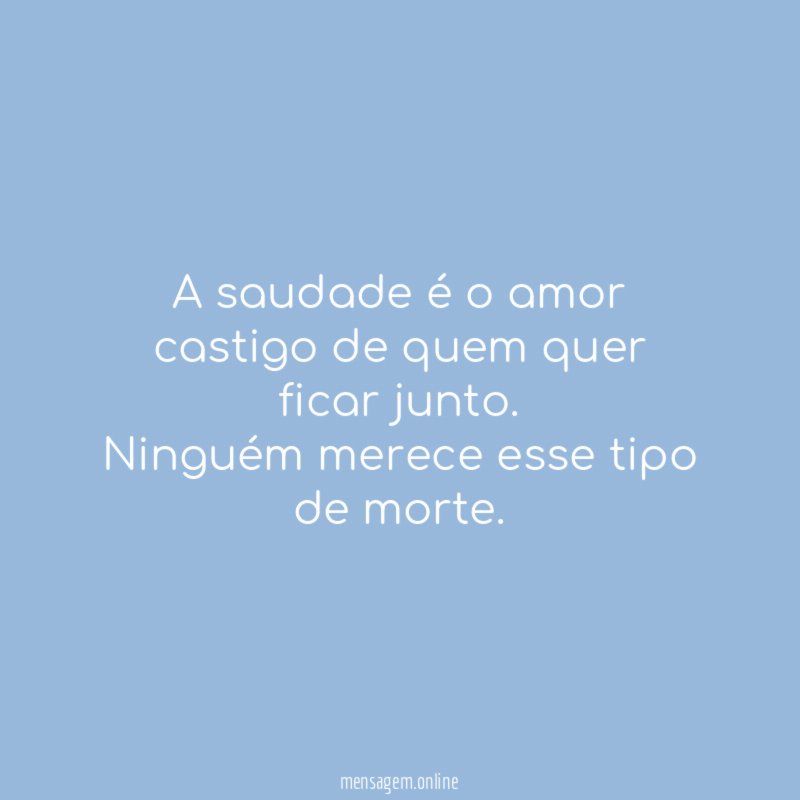 A saudade é o amor castigo de quem quer ficar junto