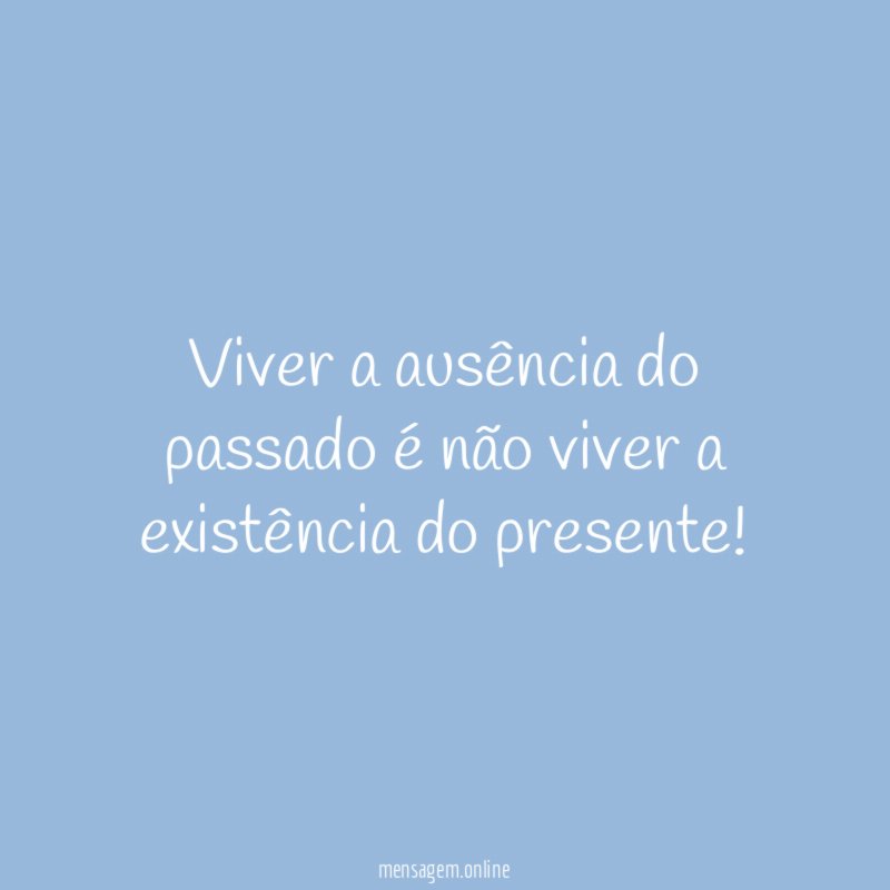 Viver a ausência do passado é não viver