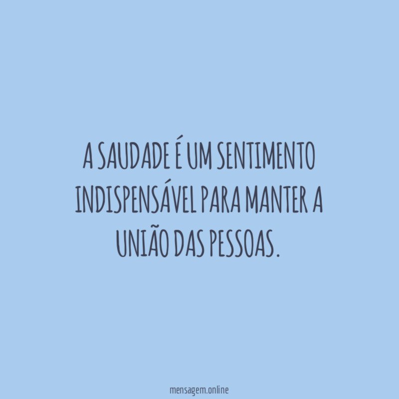 A saudade é um sentimento indispensável para manter