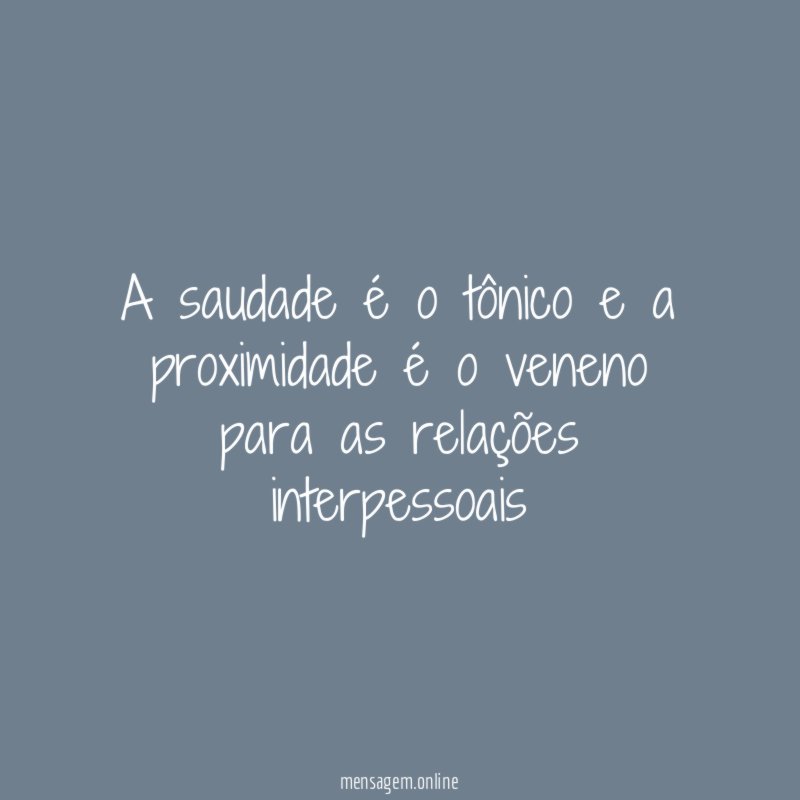 A saudade é o tônico e a proximidade