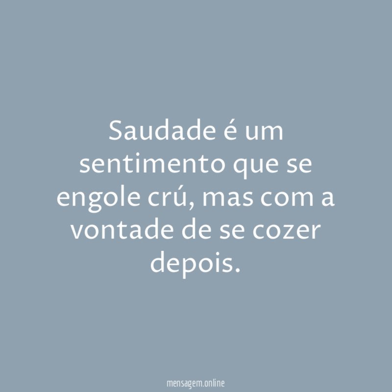 Saudade é um sentimento que se engole crú
