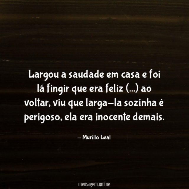 Largou a saudade em casa e foi lá fingir que era feliz (