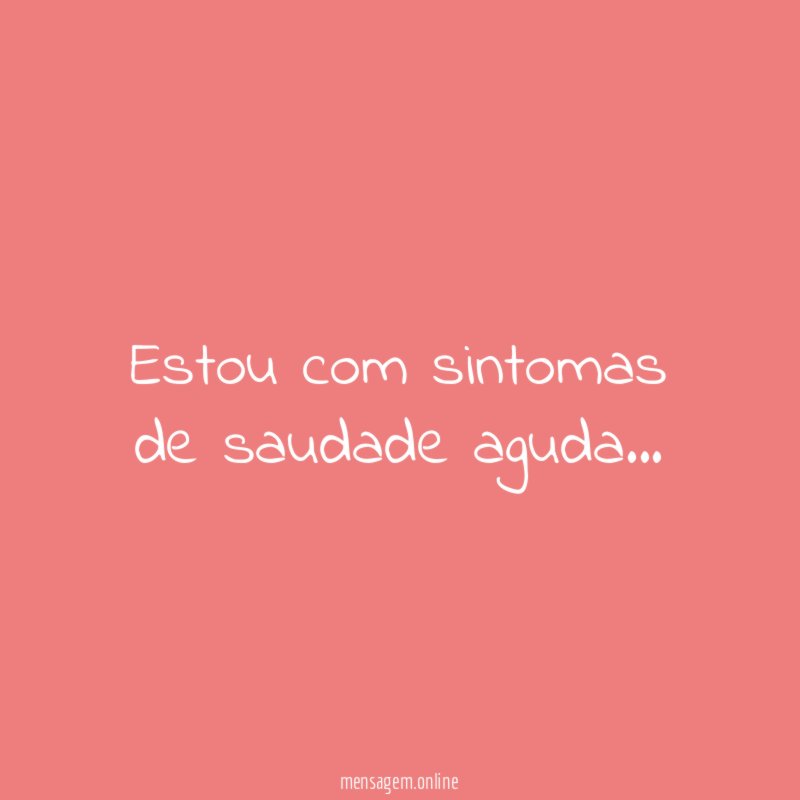 Estou com sintomas de saudade aguda