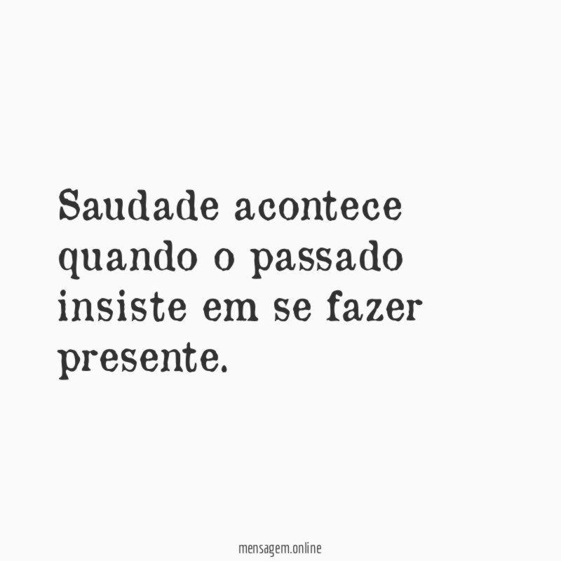 Saudade acontece quando o passado insiste em se fazer presente
