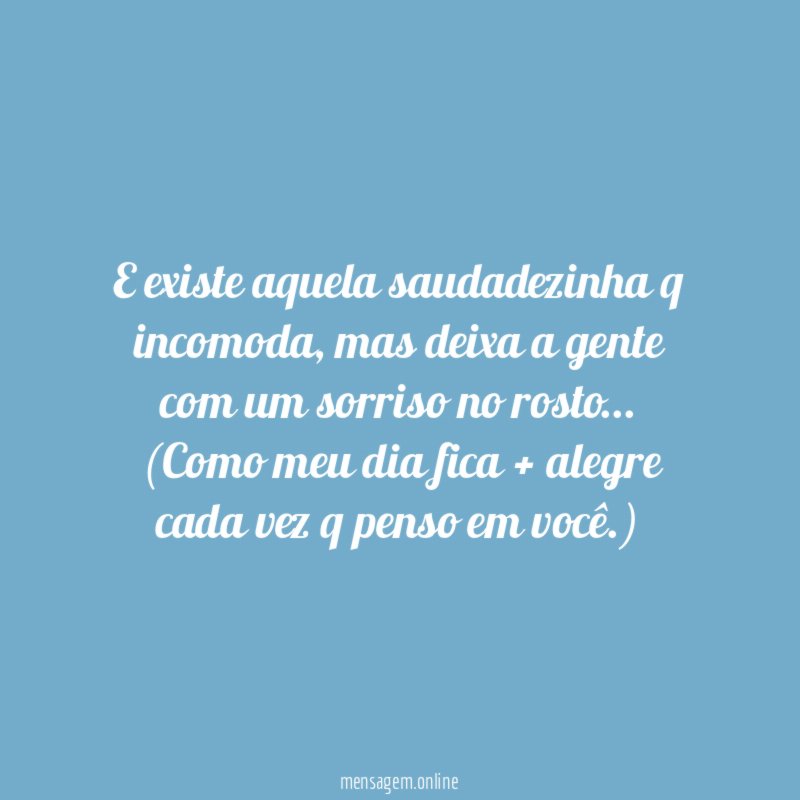 E existe aquela saudadezinha q incomoda