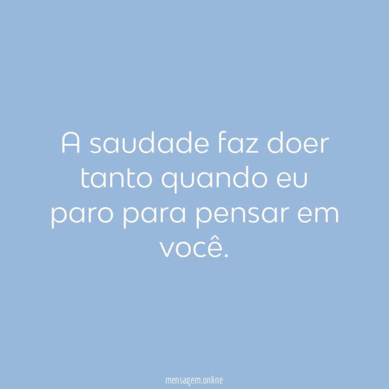 A saudade faz doer tanto quando eu paro para pensar em você