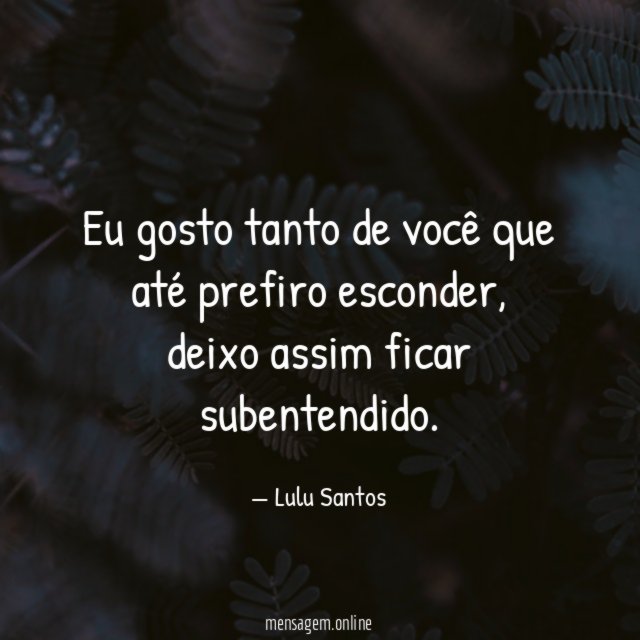 Eu gosto tanto de você que até prefiro esconder