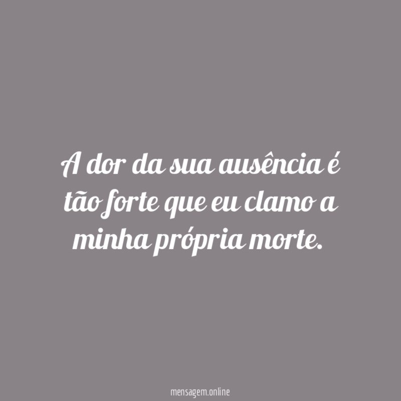 A dor da sua ausência é tão forte