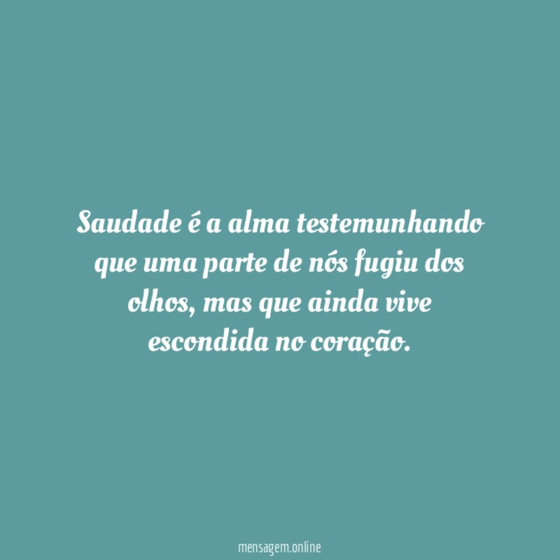 Saudade é a alma testemunhando que uma parte