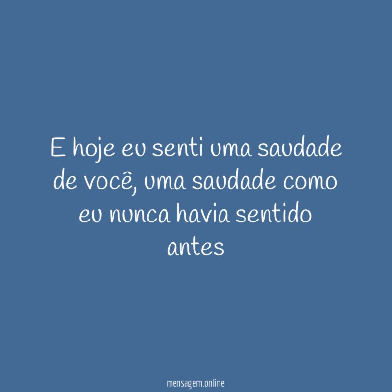 E hoje eu senti uma saudade de você