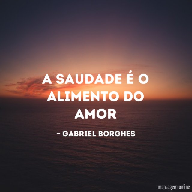 A saudade é o alimento do amor