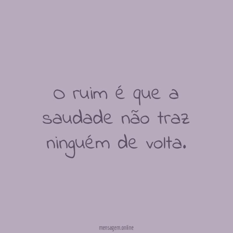 O ruim é que a saudade não traz ninguém de volta