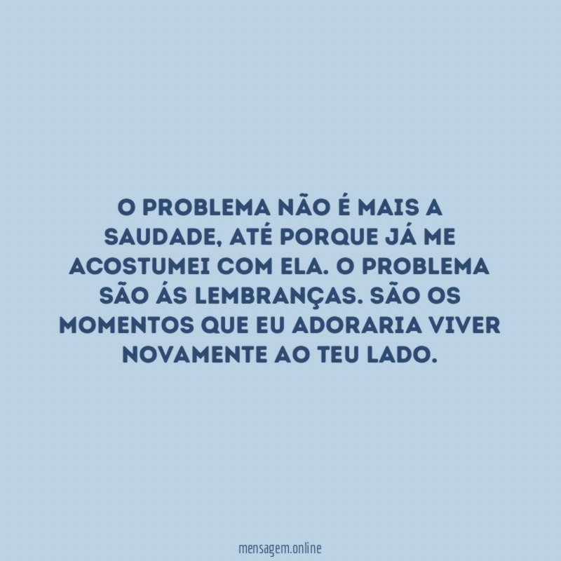 O problema não é mais a saudade