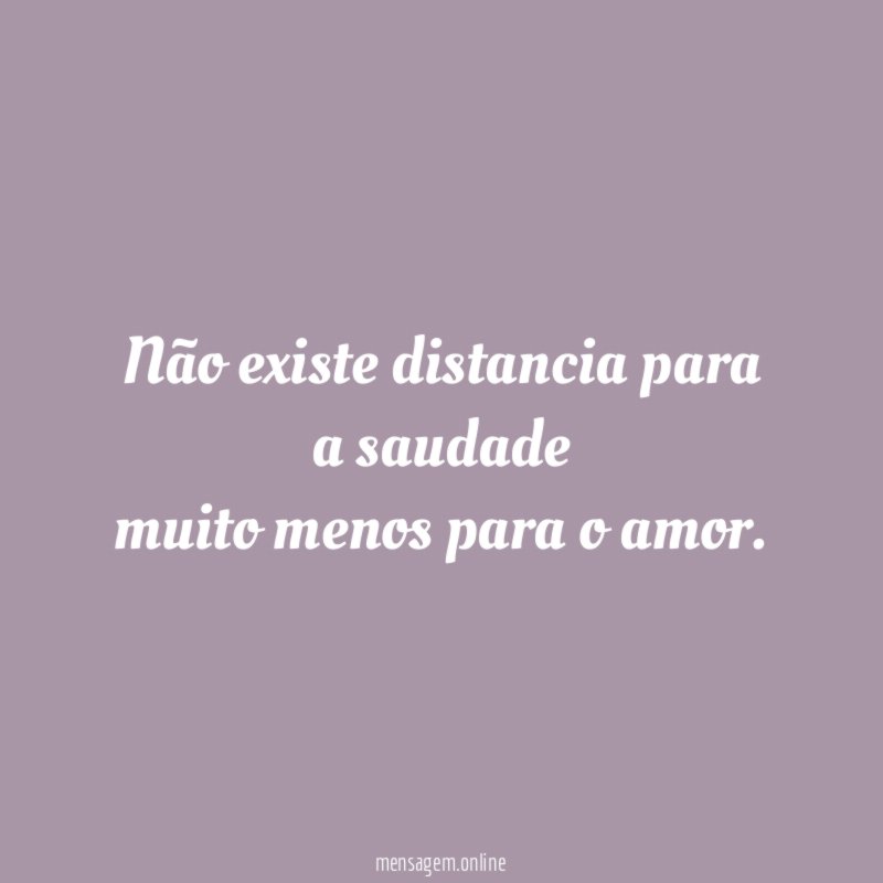 Não existe distancia para a saudade muito menos para o amor