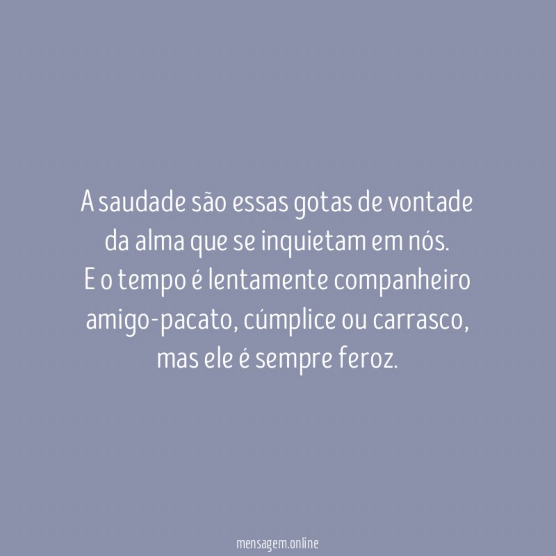 A saudade são essas gotas de vontade da alma que se inquietam em nós.
