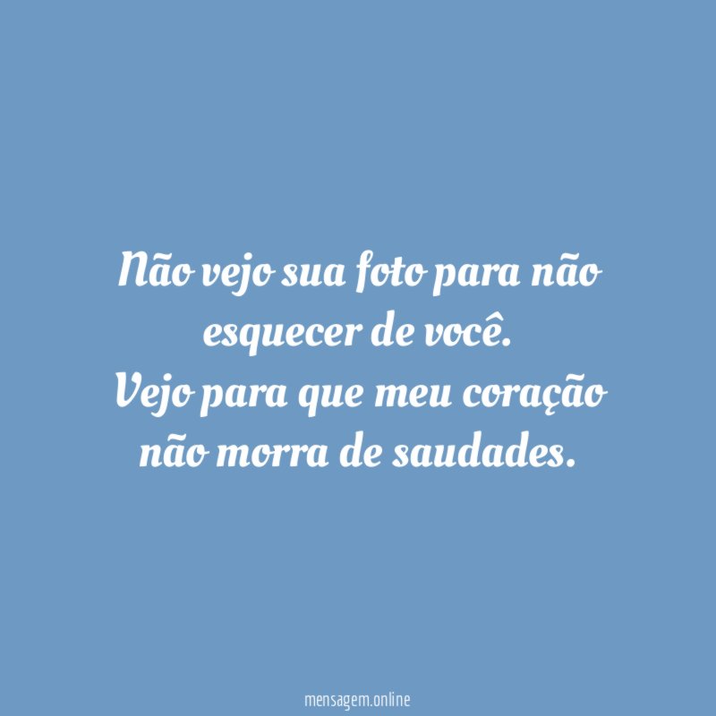 Não vejo sua foto para não esquecer de você