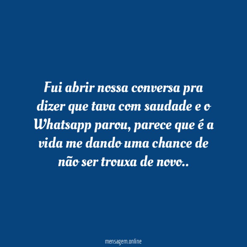 Fui abrir nossa conversa pra dizer que tava