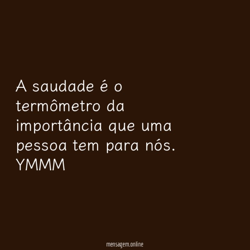 A saudade é o termômetro da importância que