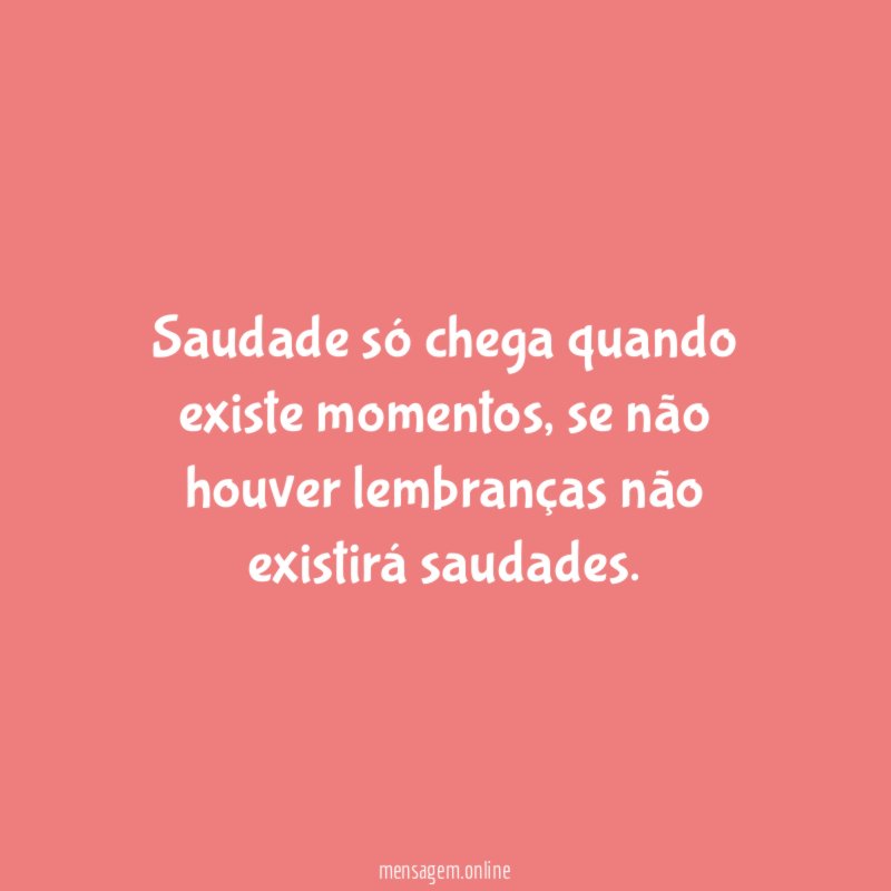 Saudade só chega quando existe momentos