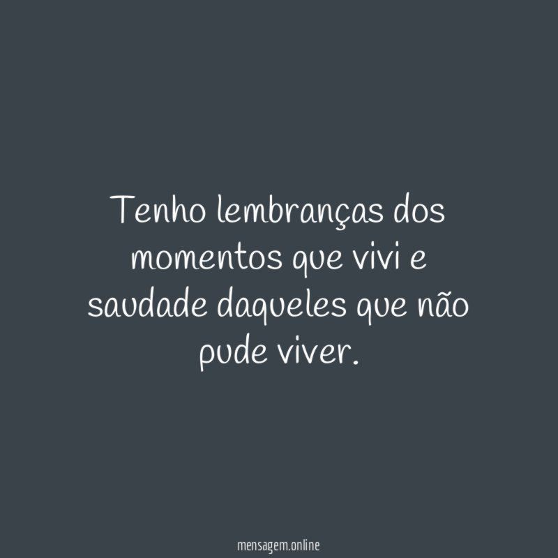 Tenho lembranças dos momentos que vivi e saudade