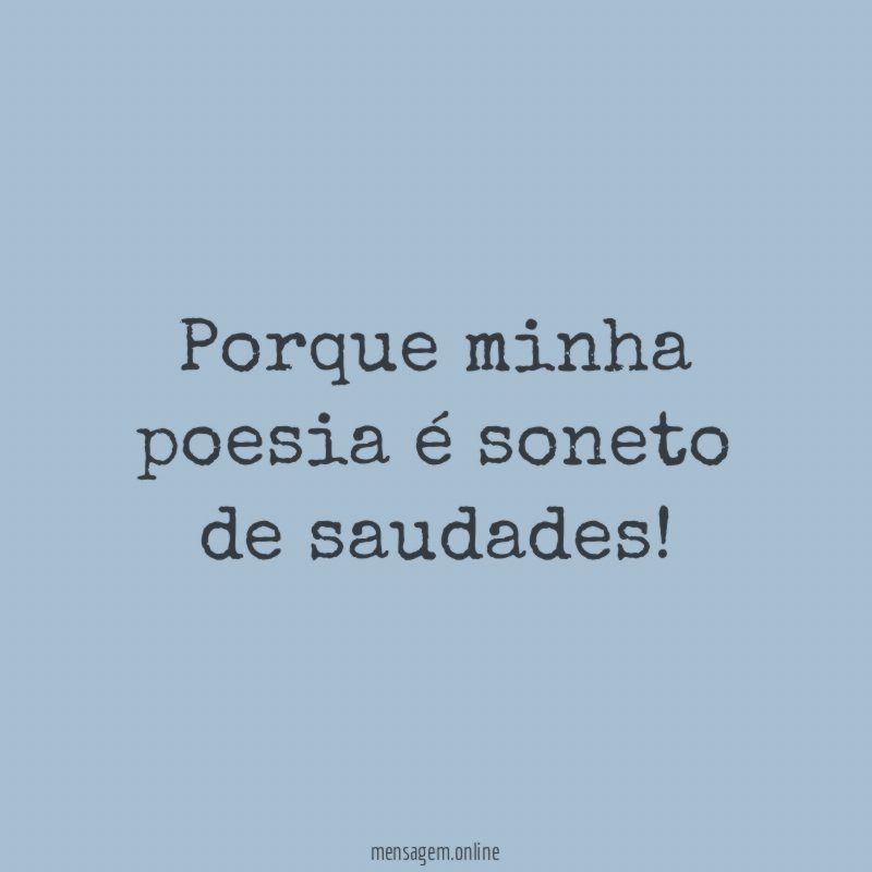 Porque minha poesia é soneto de saudades
