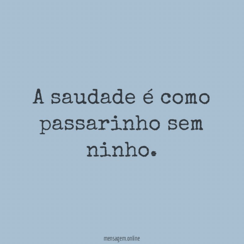 A saudade é como passarinho sem ninho