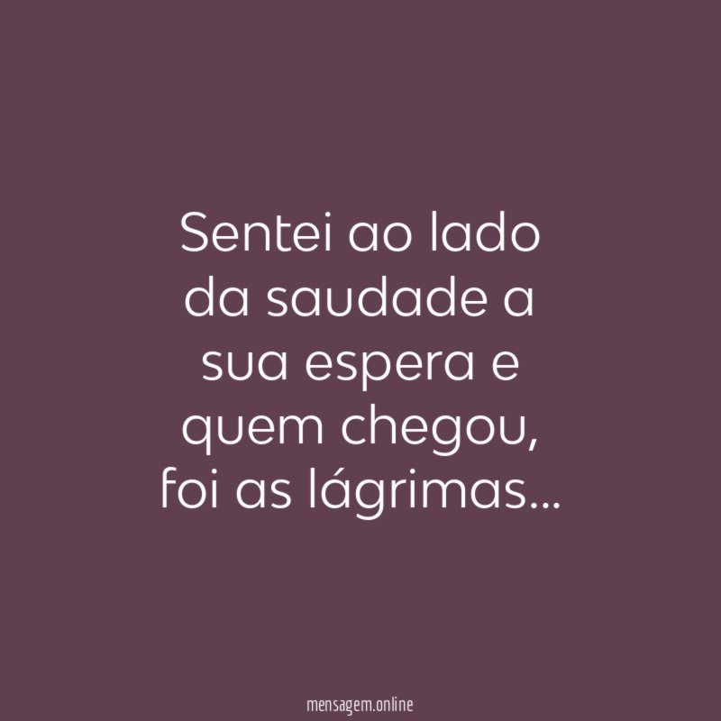 Sentei ao lado da saudade a sua espera e quem chegou