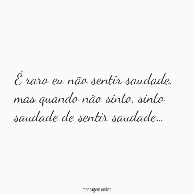 É raro eu não sentir saudade