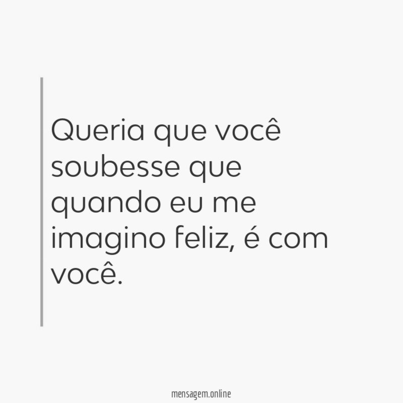 Queria que você soubesse que quando eu me imagino feliz