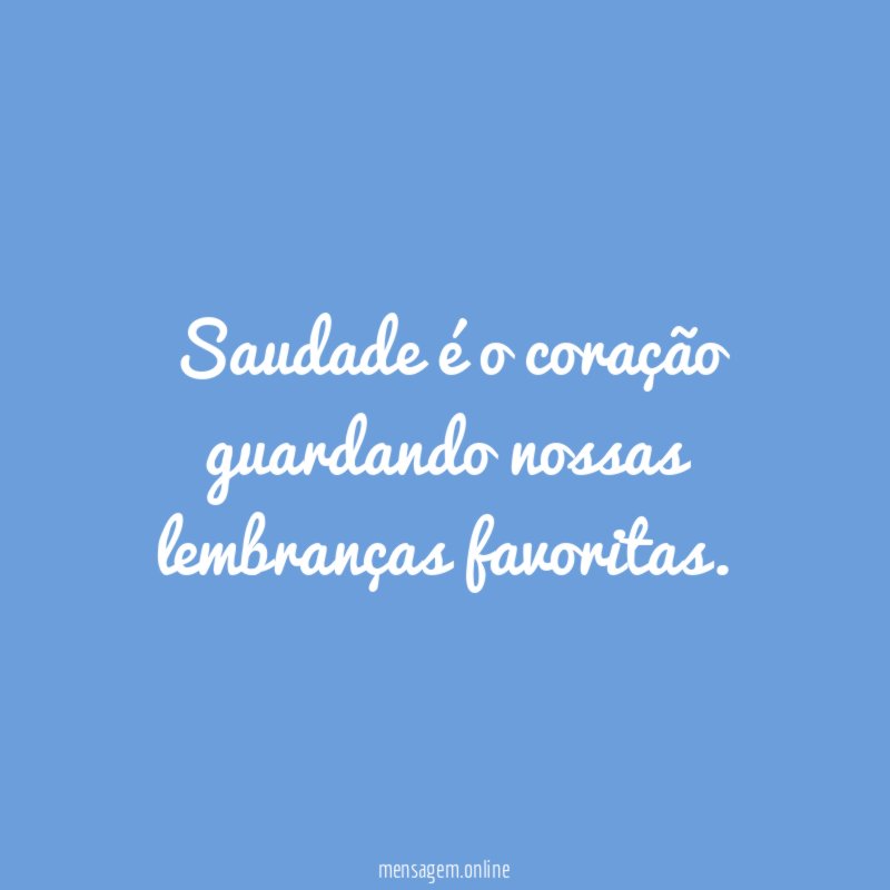 Saudade é o coração guardando nossas lembranças favoritas
