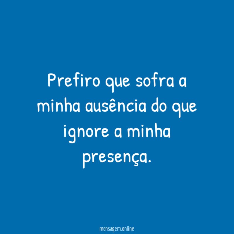 Prefiro que sofra a minha ausência do que