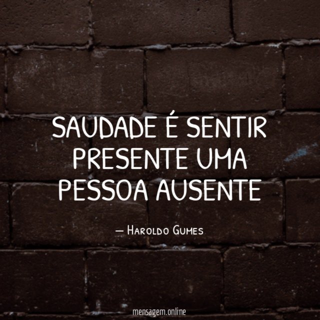 SAUDADE É SENTIR PRESENTE UMA PESSOA AUSENTE