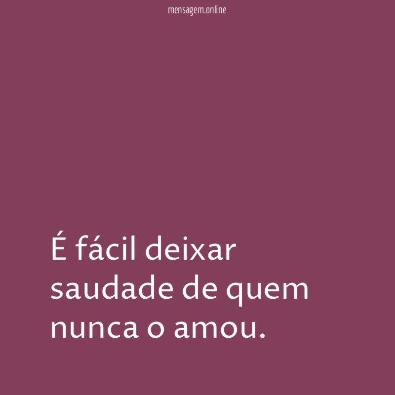 É fácil deixar saudade de quem nunca o amou